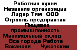 Работник кухни › Название организации ­ Лидер Тим, ООО › Отрасль предприятия ­ Пищевая промышленность › Минимальный оклад ­ 1 - Все города Работа » Вакансии   . Чукотский АО